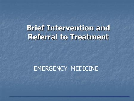 Brief Intervention and Referral to Treatment EMERGENCY MEDICINE.