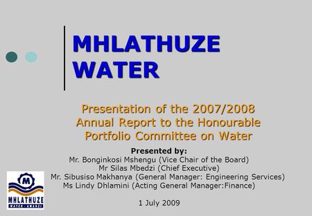 MHLATHUZE WATER Presentation of the 2007/2008 Annual Report to the Honourable Portfolio Committee on Water Presented by: Mr. Bonginkosi Mshengu (Vice Chair.