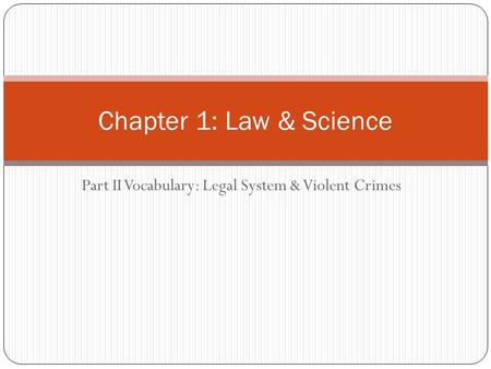 Part II Vocabulary: Legal System & Violent Crimes Chapter 1: Law & Science.