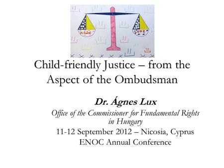 Child-friendly Justice – from the Aspect of the Ombudsman Dr. Ágnes Lux Office of the Commissioner for Fundamental Rights in Hungary 11-12 September 2012.