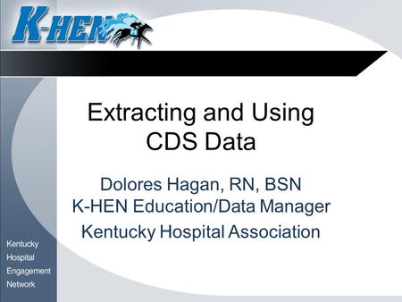 Extracting and Using CDS Data Dolores Hagan, RN, BSN K-HEN Education/Data Manager Kentucky Hospital Association.