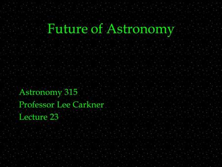 Future of Astronomy Astronomy 315 Professor Lee Carkner Lecture 23.