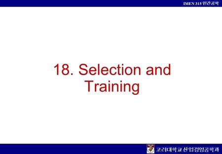 고려대학교 산업경영공학과 IMEN 315 인간공학 18. Selection and Training.