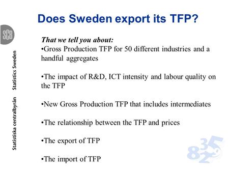 Does Sweden export its TFP? That we tell you about: Gross Production TFP for 50 different industries and a handful aggregates The impact of R&D, ICT intensity.