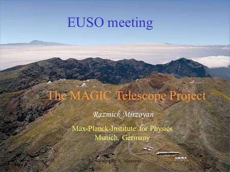 17 November 2003EUSO meeting: R. Mirzoyan The MAGIC Telescope Project Razmick Mirzoyan Max-Planck-Institute for Physics Munich, Germany EUSO meeting.