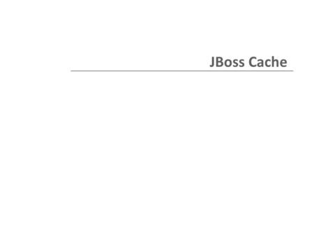 JBoss Cache. Cache A place to temporarily store data that is expensive or difficult to compute or retrieve. Caches should be fast to access. May or may.