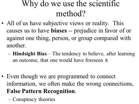 Why do we use the scientific method? All of us have subjective views or reality. This causes us to have biases -- prejudice in favor of or against one.