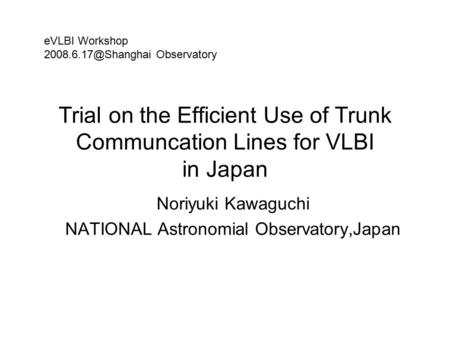 Trial on the Efficient Use of Trunk Communcation Lines for VLBI in Japan Noriyuki Kawaguchi NATIONAL Astronomial Observatory,Japan eVLBI Workshop