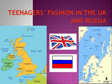 The UK -- 1. Teenagers views on fashion 2. School’s Uniform 3. Famous shops and brands Russia.