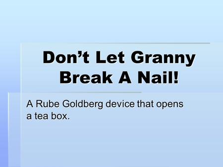 Don’t Let Granny Break A Nail! A Rube Goldberg device that opens a tea box.