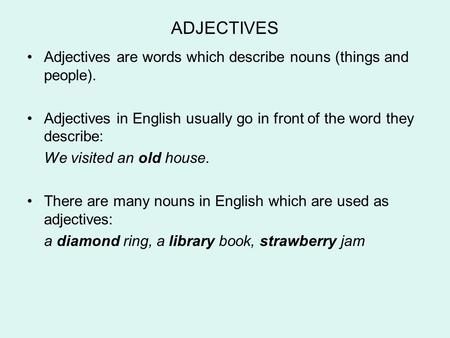 ADJECTIVES Adjectives are words which describe nouns (things and people). Adjectives in English usually go in front of the word they describe: We visited.