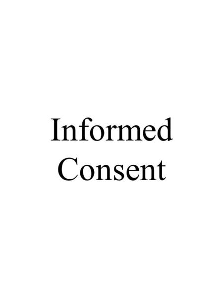 Informed Consent. Informed Consent vs. Informed Refusal A)Informed Consent:For treatment For research 1)voluntary and informed conditions __________________.