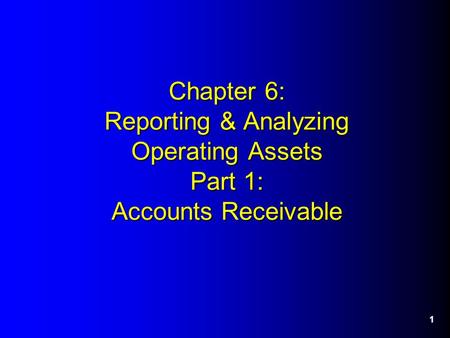 1 Chapter 6: Reporting & Analyzing Operating Assets Part 1: Accounts Receivable.