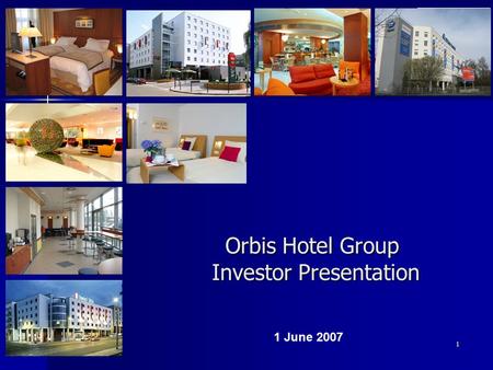 1 Orbis Hotel Group Investor Presentation 1 June 2007.
