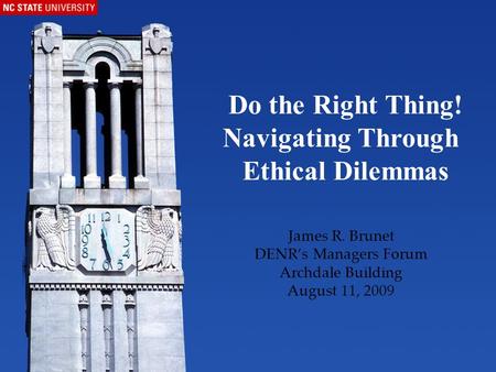 James R. Brunet DENR’s Managers Forum Archdale Building August 11, 2009 Do the Right Thing! Navigating Through Ethical Dilemmas.