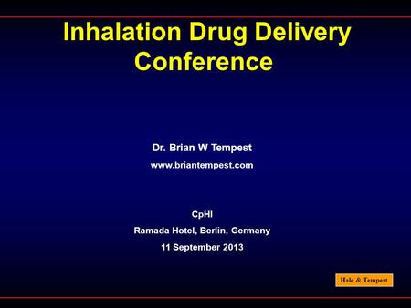 Hale & Tempest Inhalation Drug Delivery Conference Dr. Brian W Tempest www.briantempest.com CpHI Ramada Hotel, Berlin, Germany 11 September 2013.