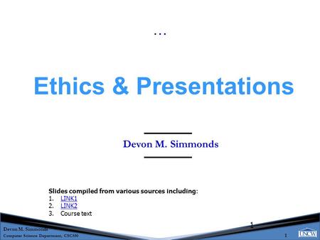 Devon M. Simmonds Computer Science Department, CSC550 1 1 Devon M. Simmonds Ethics & Presentations … Slides compiled from various sources including: 1.LINK1LINK1.