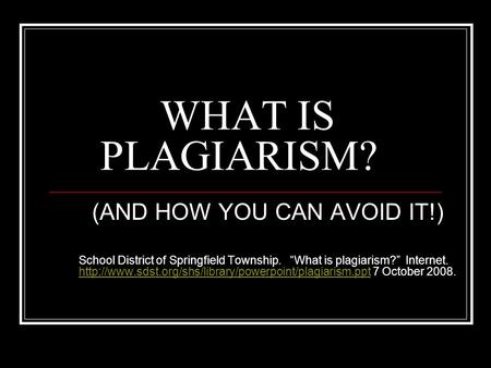 WHAT IS PLAGIARISM? (AND HOW YOU CAN AVOID IT!) School District of Springfield Township. “What is plagiarism?” Internet.