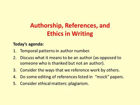 Authorship, References, and Ethics in Writing Today’s agenda: 1.Temporal patterns in author number. 2.Discuss what it means to be an author (as opposed.