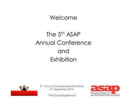 5 th Annual Conference & Exhibition 4 th December 2014 “The Guest Experience” Welcome The 5 th ASAP Annual Conference and Exhibition.