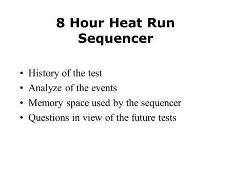 8 Hour Heat Run Sequencer History of the test Analyze of the events Memory space used by the sequencer Questions in view of the future tests.