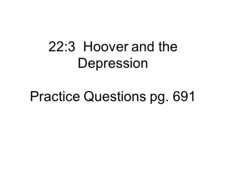 22:3 Hoover and the Depression Practice Questions pg. 691.