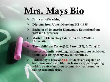 Mrs. Mays Bio  24th year of teaching  Diploma from Upper Moreland HS -1985  Bachelor of Science in Elementary Education from Towson University  Master.