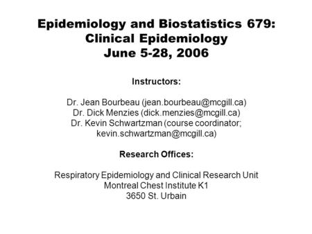 Epidemiology and Biostatistics 679: Clinical Epidemiology June 5-28, 2006 Instructors: Dr. Jean Bourbeau Dr. Dick Menzies