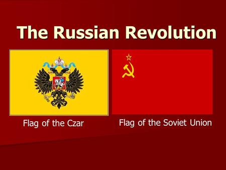 The Russian Revolution Flag of the Czar Flag of the Soviet Union.