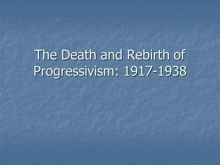 The Death and Rebirth of Progressivism: 1917-1938.