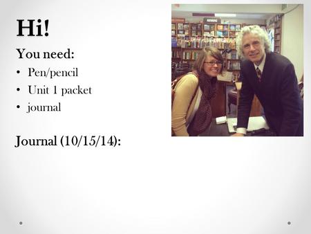 Hi! You need: Pen/pencil Unit 1 packet journal Journal (10/15/14):