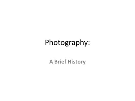 Photography: A Brief History. Photography Defined The word photography, comes from two ancient Greek words: “Photo” which means light, and “Graph” which.