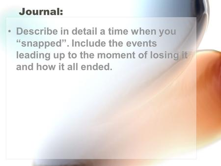 Journal: Describe in detail a time when you “snapped”. Include the events leading up to the moment of losing it and how it all ended.