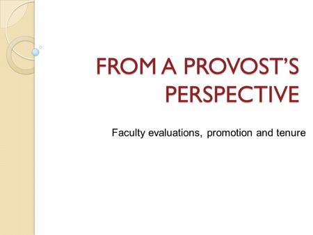 FROM A PROVOST’S PERSPECTIVE Faculty evaluations, promotion and tenure.