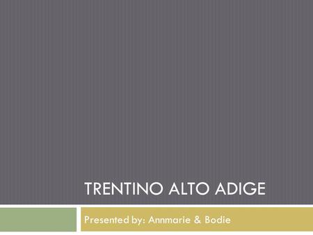 TRENTINO ALTO ADIGE Presented by: Annmarie & Bodie.