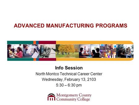 ADVANCED MANUFACTURING PROGRAMS Info Session North Montco Technical Career Center Wednesday, February 13, 2103 5:30 – 6:30 pm.