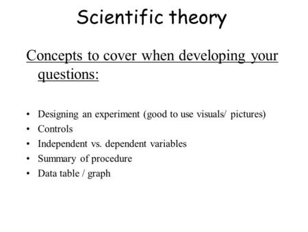 Scientific theory Concepts to cover when developing your questions: Designing an experiment (good to use visuals/ pictures) Controls Independent vs. dependent.