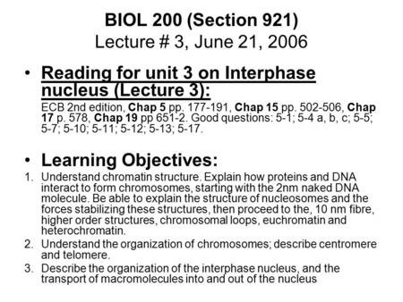 BIOL 200 (Section 921) Lecture # 3, June 21, 2006 Reading for unit 3 on Interphase nucleus (Lecture 3): ECB 2nd edition, Chap 5 pp. 177-191, Chap 15 pp.