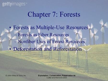 © John Wiley & Sons, Inc.Exploitation, Conservation, Preservation 4e Cutter and Renwick 2003 Chapter 7: Forests Forests as Multiple-Use Resources –Forests.