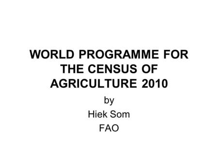 WORLD PROGRAMME FOR THE CENSUS OF AGRICULTURE 2010 by Hiek Som FAO.