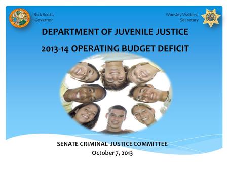 DEPARTMENT OF JUVENILE JUSTICE 2013-14 OPERATING BUDGET DEFICIT Wansley Walters, Secretary Rick Scott, Governor SENATE CRIMINAL JUSTICE COMMITTEE October.