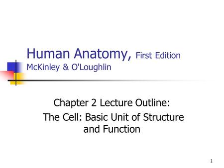 1 Human Anatomy, First Edition McKinley & O'Loughlin Chapter 2 Lecture Outline: The Cell: Basic Unit of Structure and Function.