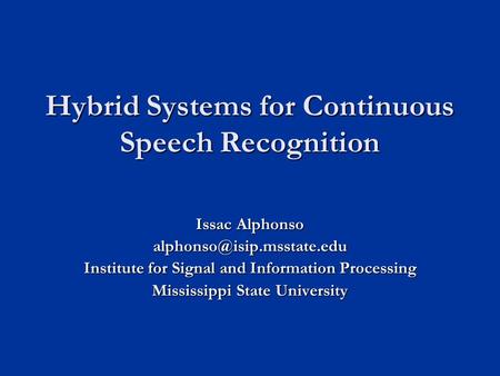 Hybrid Systems for Continuous Speech Recognition Issac Alphonso Institute for Signal and Information Processing Mississippi State.