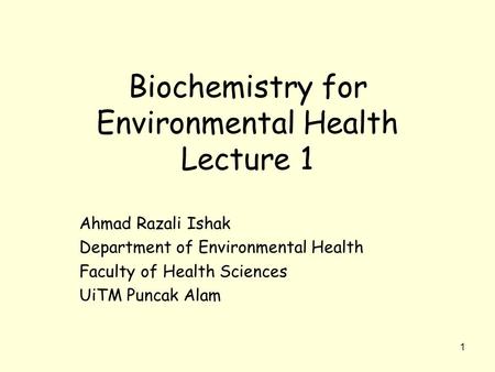 Biochemistry for Environmental Health Lecture 1 Ahmad Razali Ishak Department of Environmental Health Faculty of Health Sciences UiTM Puncak Alam 1.