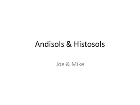 Andisols & Histosols Joe & Mike.