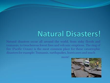 Natural disasters occur all around the world, from risky floods and tsunamis, to treacherous forest fires and volcanic eruptions. The ring of fire (Pacific.