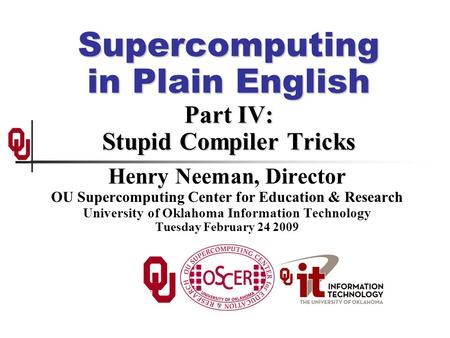 Supercomputing in Plain English Part IV: Stupid Compiler Tricks Henry Neeman, Director OU Supercomputing Center for Education & Research University of.