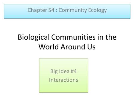 Biological Communities in the World Around Us Big Idea #4 Interactions Big Idea #4 Interactions Chapter 54 : Community Ecology.