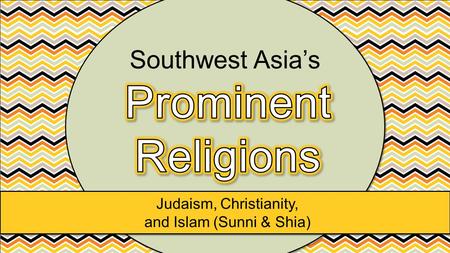 Judaism, Christianity, and Islam (Sunni & Shia) Southwest Asia’s.