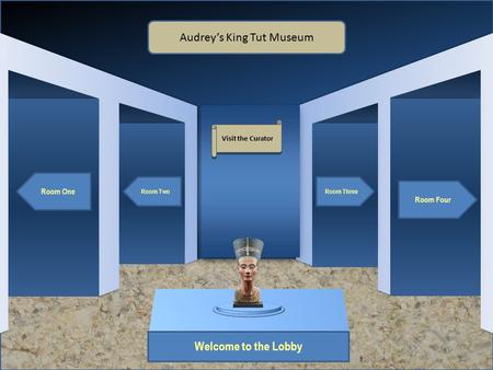 Museum Entrance Welcome to the Lobby Room One Room Two Room Four Room Three Audrey’s King Tut Museum Visit the Curator.